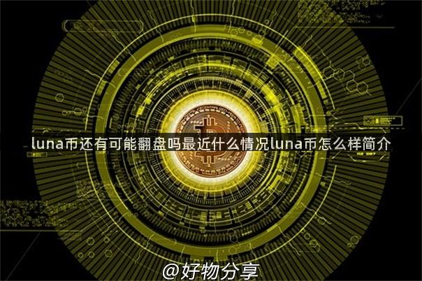 luna币还有可能翻盘吗最近什么情况luna币怎么样简介