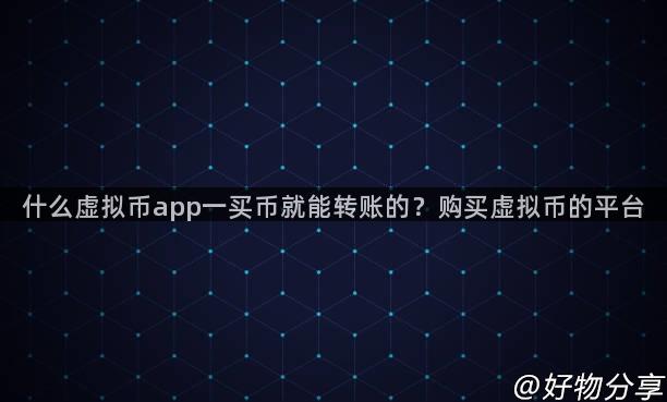 什么虚拟币app一买币就能转账的？购买虚拟币的平台