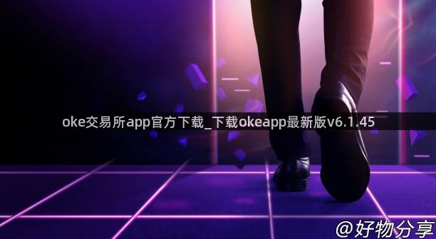 oke交易所app官方下载_下载okeapp最新版v6.1.45