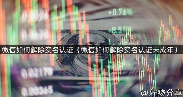 微信如何解除实名认证（微信如何解除实名认证未成年）