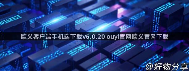 欧义客户端手机端下载v6.0.20 ouyi官网欧义官网下载