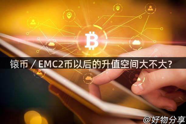 锿币／EMC2币以后的升值空间大不大？