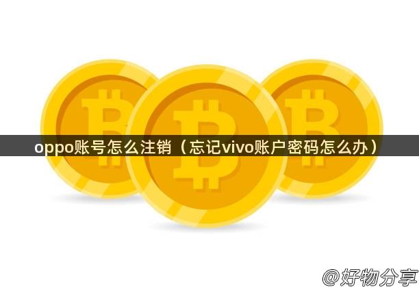 oppo账号怎么注销（忘记vivo账户密码怎么办）