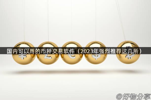 国内可以用的币种交易软件（2023年强烈推荐这几所）