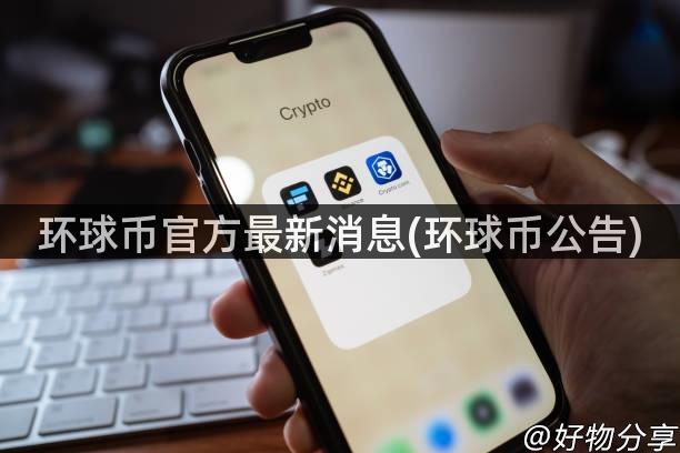 环球币官方最新消息(环球币公告)