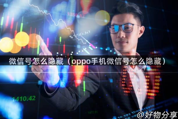 微信号怎么隐藏（oppo手机微信号怎么隐藏）