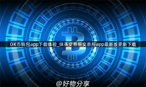 OK币钱包app下载体验_抹茶交易所交易所app最新版更新下载