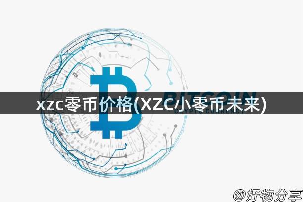 xzc零币价格(XZC小零币未来)