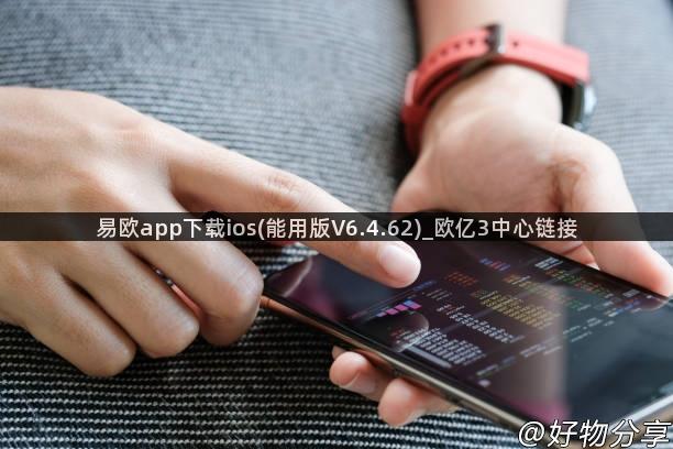 易欧app下载ios(能用版V6.4.62)_欧亿3中心链接