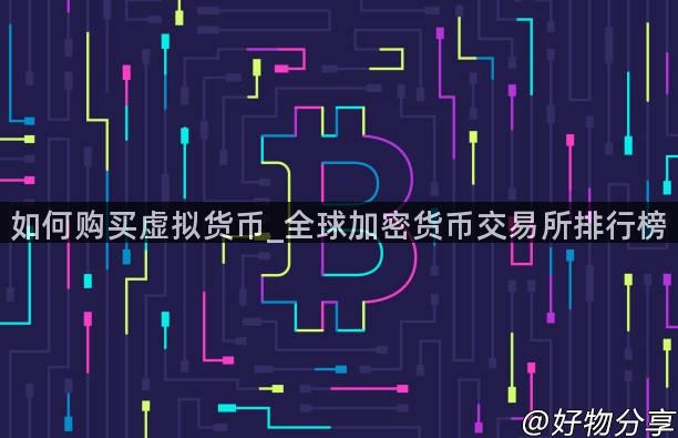 如何购买虚拟货币_全球加密货币交易所排行榜