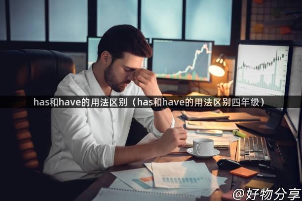 has和have的用法区别（has和have的用法区别四年级）