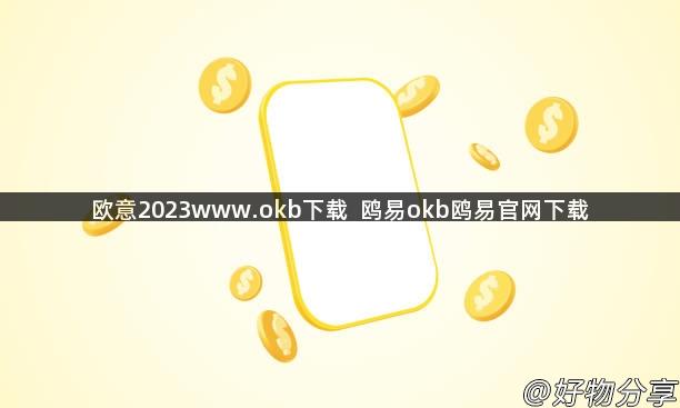 欧意2023www.okb下载  鸥易okb鸥易官网下载