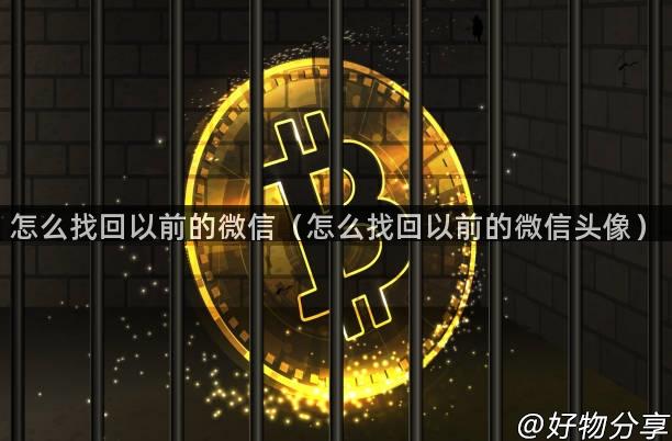 怎么找回以前的微信（怎么找回以前的微信头像）