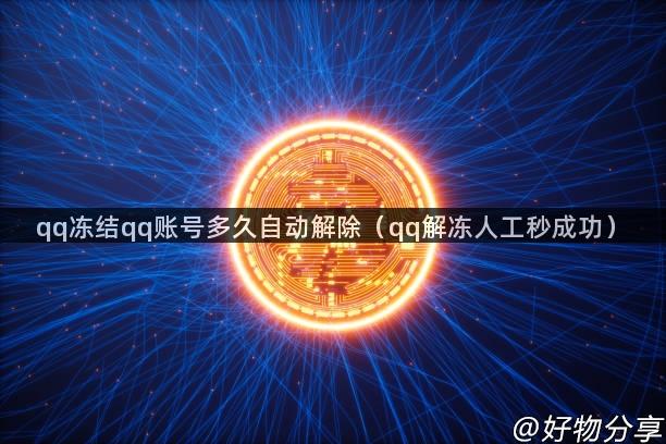 qq冻结qq账号多久自动解除（qq解冻人工秒成功）