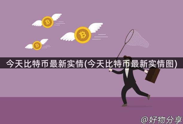 今天比特币最新实情(今天比特币最新实情图)