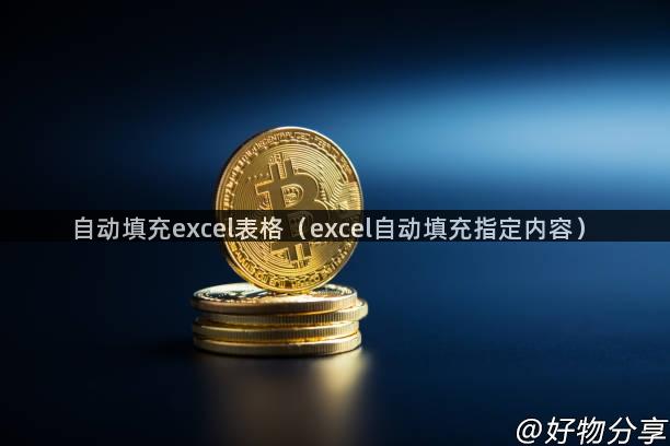 自动填充excel表格（excel自动填充指定内容）