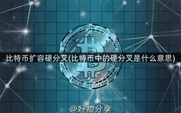 比特币扩容硬分叉(比特币中的硬分叉是什么意思)