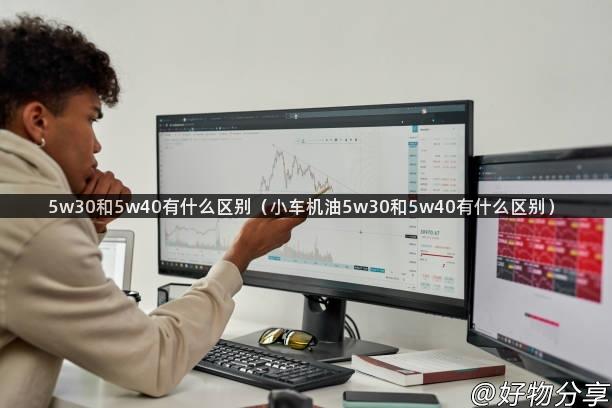 5w30和5w40有什么区别（小车机油5w30和5w40有什么区别）