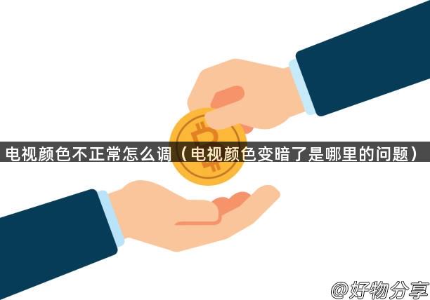 电视颜色不正常怎么调（电视颜色变暗了是哪里的问题）