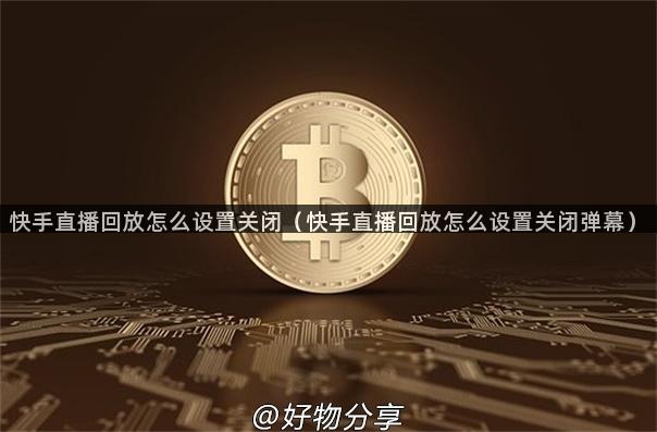 快手直播回放怎么设置关闭（快手直播回放怎么设置关闭弹幕）