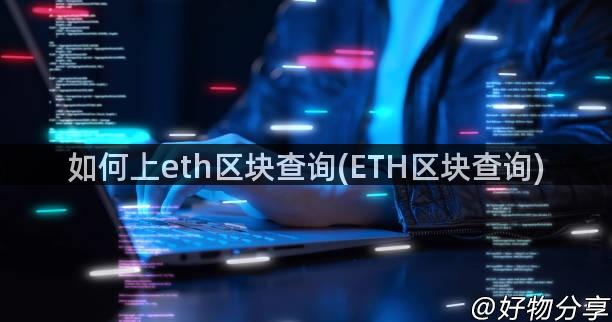 如何上eth区块查询(ETH区块查询)