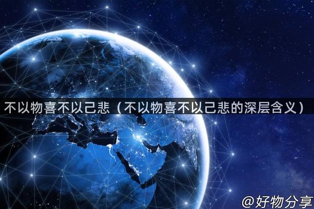 不以物喜不以己悲（不以物喜不以己悲的深层含义）