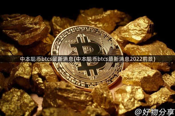 中本聪币btcs最新消息(中本聪币btcs最新消息2022前景)