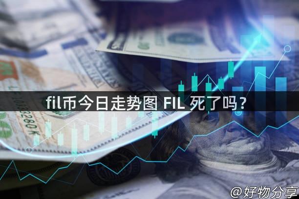 fil币今日走势图 FIL 死了吗？