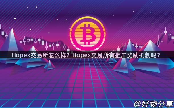 Hopex交易所怎么样？Hopex交易所有推广奖励机制吗？