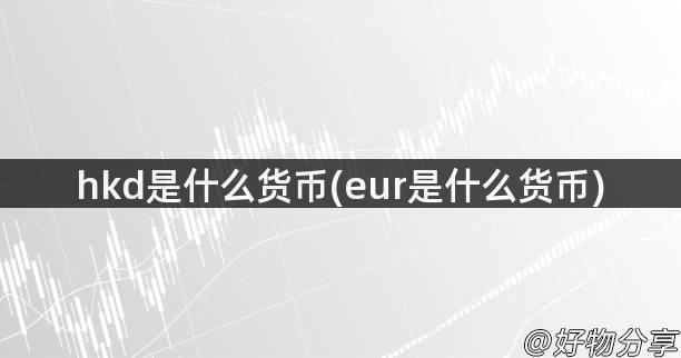 hkd是什么货币(eur是什么货币)