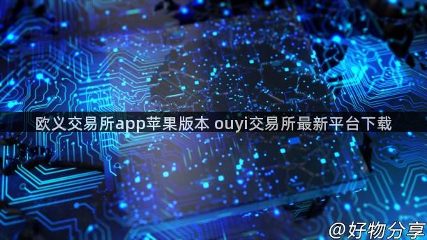 欧义交易所app苹果版本 ouyi交易所最新平台下载