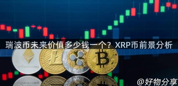 瑞波币未来价值多少钱一个？XRP币前景分析