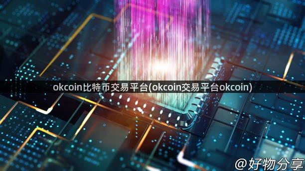 okcoin比特币交易平台(okcoin交易平台okcoin)