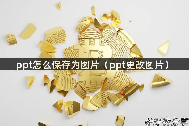 ppt怎么保存为图片（ppt更改图片）