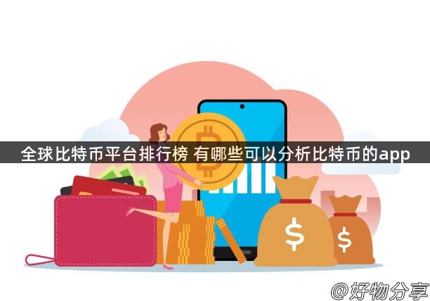 全球比特币平台排行榜 有哪些可以分析比特币的app