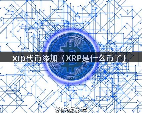 xrp代币添加（XRP是什么币子）