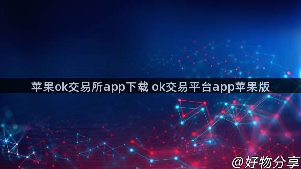 苹果ok交易所app下载 ok交易平台app苹果版