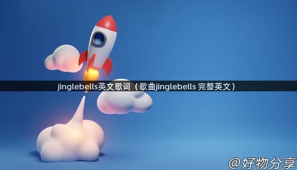 jinglebells英文歌词（歌曲jinglebells 完整英文）