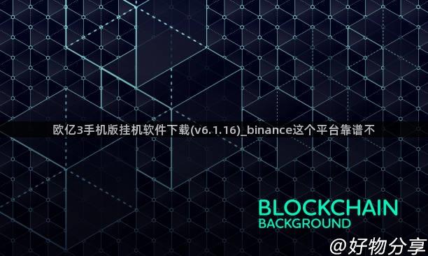 欧亿3手机版挂机软件下载(v6.1.16)_binance这个平台靠谱不