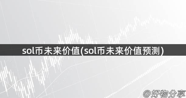 sol币未来价值(sol币未来价值预测)