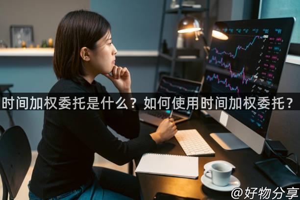 时间加权委托是什么？如何使用时间加权委托？