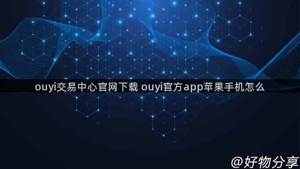 ouyi交易中心官网下载 ouyi官方app苹果手机怎么