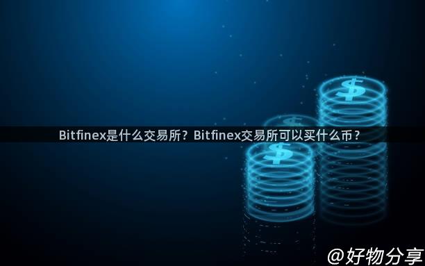 Bitfinex是什么交易所？Bitfinex交易所可以买什么币？