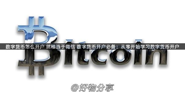 数字货币怎么开户 就相当于微信 数字货币开户必备：从零开始学习数字货币开户