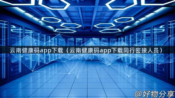 云南健康码app下载（云南健康码app下载同行密接人员）