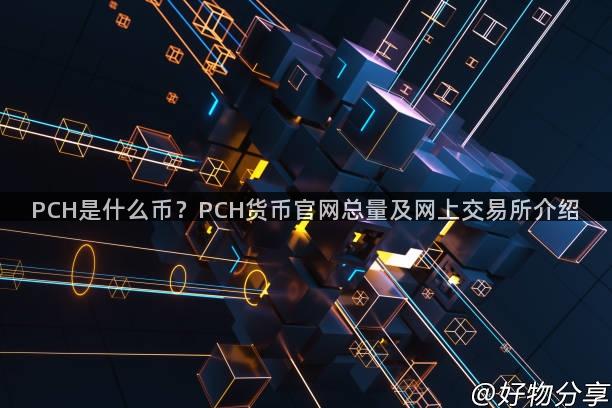 PCH是什么币？PCH货币官网总量及网上交易所介绍