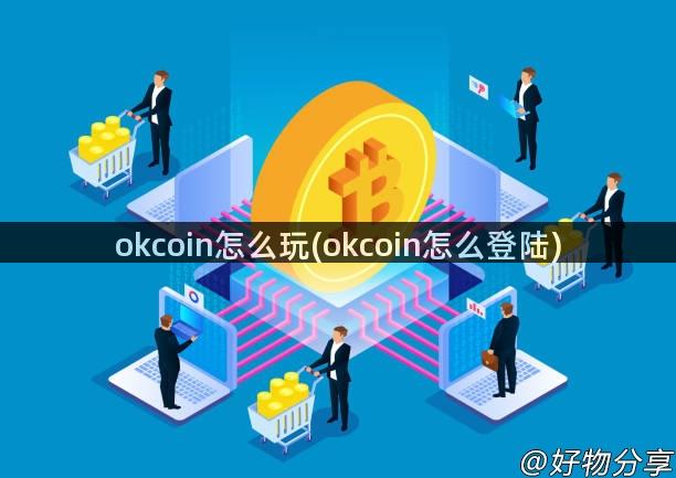 okcoin怎么玩(okcoin怎么登陆)