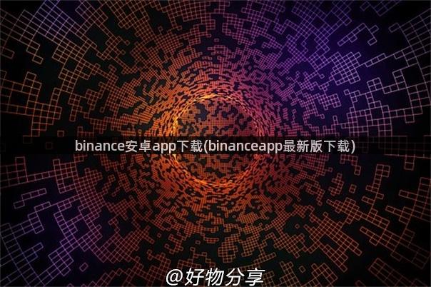 binance安卓app下载(binanceapp最新版下载)