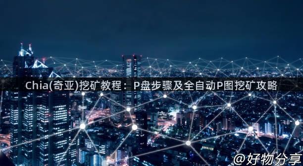 Chia(奇亚)挖矿教程：P盘步骤及全自动P图挖矿攻略