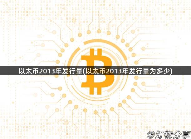 以太币2013年发行量(以太币2013年发行量为多少)